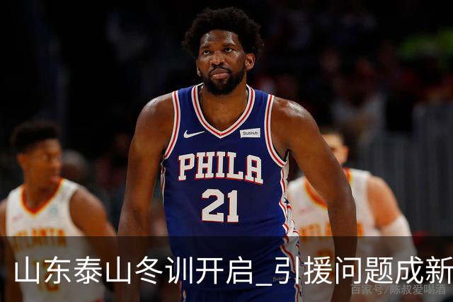 山东泰山冬训开启 引援问题成新赛季备战核心困难