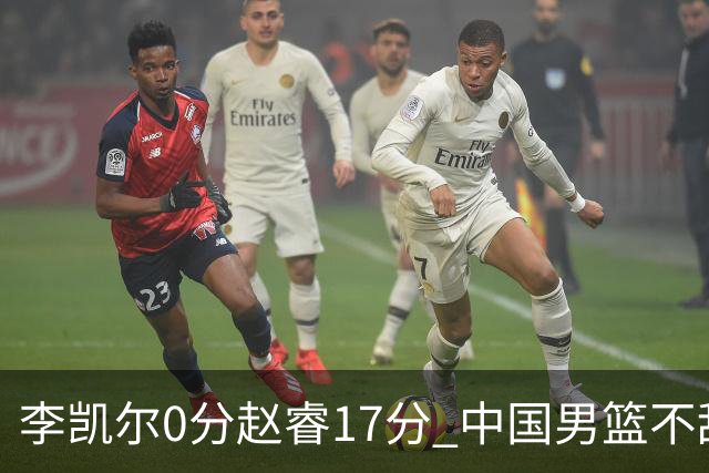 李凯尔0分赵睿17分 中国男篮不敌塞尔维亚